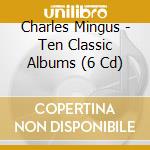 Charles Mingus - Ten Classic Albums (6 Cd) cd musicale