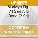 Blodwyn Pig - All Said And Done (2 Cd) cd musicale di Blodwyn Pig