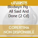 Blodwyn Pig - All Said And Done (2 Cd) cd