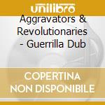 Aggravators & Revolutionaries - Guerrilla Dub cd musicale di Aggravators & Revolutionaries