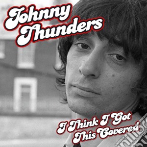 Johnny Thunders - I Think I Got This Covered cd musicale di Johnny Thunders