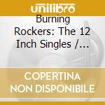 Burning Rockers: The 12 Inch Singles / Various (2 Cd) cd musicale