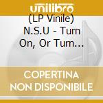 (LP Vinile) N.S.U - Turn On,  Or Turn Me Down vinile
