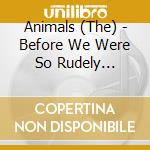Animals (The) - Before We Were So Rudely Interrupted cd musicale di Animals