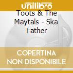 Toots & The Maytals - Ska Father cd musicale di Toots & The Maytals