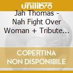 Jah Thomas - Nah Fight Over Woman + Tribute To Reggae King Bob N. Marley + Dancehall Stylee cd musicale