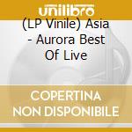 (LP Vinile) Asia - Aurora Best Of Live lp vinile