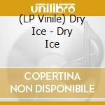 (LP Vinile) Dry Ice - Dry Ice vinile