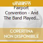 Fairport Convention - And The Band Played On cd musicale