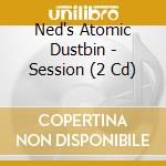 Ned's Atomic Dustbin - Session (2 Cd) cd