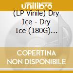 (LP Vinile) Dry Ice - Dry Ice (180G) (Clear Vinyl) vinile