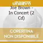 Joe Brown - In Concert (2 Cd) cd