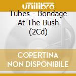 Tubes - Bondage At The Bush (2Cd) cd