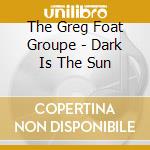 The Greg Foat Groupe - Dark Is The Sun cd
