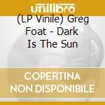 (LP Vinile) Greg Foat - Dark Is The Sun vinile