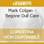 Mark Colgan - Begone Dull Care cd