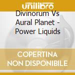 Divinorum Vs Aural Planet - Power Liquids cd musicale di Divinorum Vs Aural Planet
