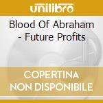Blood Of Abraham - Future Profits cd musicale di Blood Of Abraham