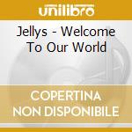 Jellys - Welcome To Our World cd
