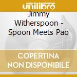 Jimmy Witherspoon - Spoon Meets Pao cd musicale di Jimmy Witherspoon