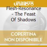 Flesh-Resonance - The Feast Of Shadows cd musicale di Flesh