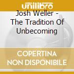Josh Weller - The Tradition Of Unbecoming cd musicale di Josh Weller