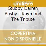 Stubby Darren Busby - Raymond The Tribute cd musicale di Stubby Darren Busby