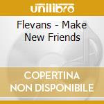 Flevans - Make New Friends cd musicale di FLEVANS