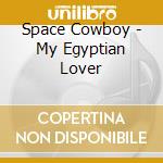 Space Cowboy - My Egyptian Lover cd musicale di Space Cowboy