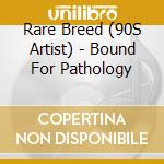 Rare Breed (90S Artist) - Bound For Pathology cd musicale di Rare Breed (90S Artist)