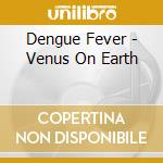 Dengue Fever - Venus On Earth cd