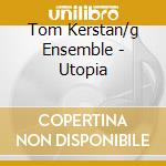 Tom Kerstan/g Ensemble - Utopia cd musicale di Tom Kerstan/g Ensemble