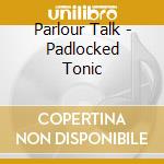 Parlour Talk - Padlocked Tonic cd