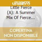 Little Fierce (A): A Summer Mix Of Fierce Angel Anthems / Various cd musicale di ARTISTI VARI