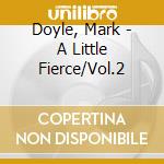 Doyle, Mark - A Little Fierce/Vol.2 cd