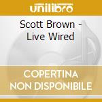 Scott Brown - Live Wired cd musicale di Scott Brown
