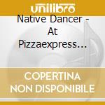 Native Dancer - At Pizzaexpress Live - In London cd