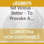 Sid Vicious - Better - To Provoke A Reaction Than To React To A Provocation cd