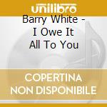 Barry White - I Owe It All To You cd musicale di BARRY WHITE