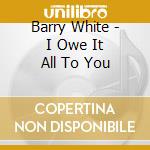 Barry White - I Owe It All To You