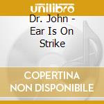Dr. John - Ear Is On Strike cd musicale di Dr. John