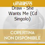 Draw - She Wants Me (Cd Singolo) cd musicale di Draw