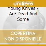 Young Knives - Are Dead And Some cd