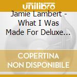 Jamie Lambert - What I Was Made For Deluxe Ed cd