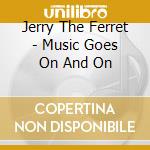 Jerry The Ferret - Music Goes On And On cd