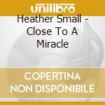 Heather Small - Close To A Miracle cd musicale di Heather Small