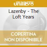 Lazenby - The Loft Years cd musicale di Lazenby