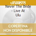 Never The Bride - Live At Ulu cd