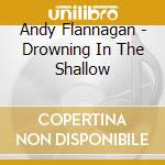 Andy Flannagan - Drowning In The Shallow cd musicale di Andy Flannagan