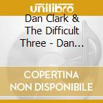 Dan Clark & The Difficult Three - Dan Clark & The Difficult Three cd